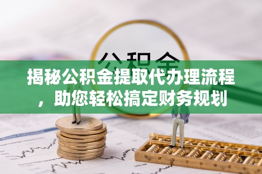 阿拉善盟揭秘公积金提取代办理流程，助您轻松搞定财务规划
