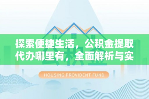 阿拉善盟探索便捷生活，公积金提取代办哪里有，全面解析与实用指南