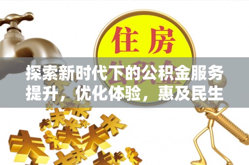 阿拉善盟探索新时代下的公积金服务提升，优化体验，惠及民生