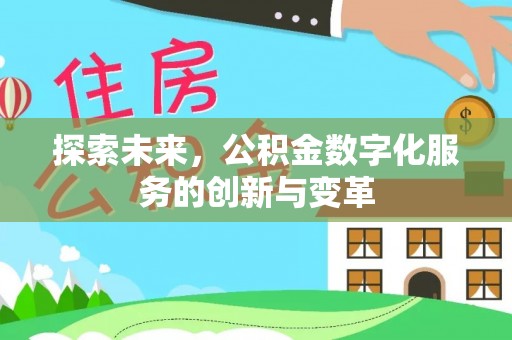 阿拉善盟探索未来，公积金数字化服务的创新与变革