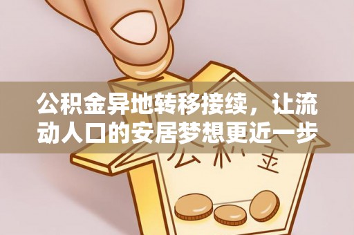 阿拉善盟公积金异地转移接续，让流动人口的安居梦想更近一步