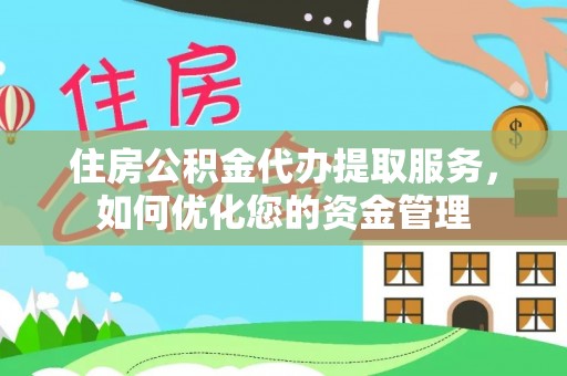 阿拉善盟住房公积金代办提取服务，如何优化您的资金管理