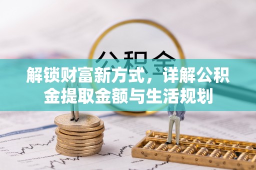 阿拉善盟解锁财富新方式，详解公积金提取金额与生活规划