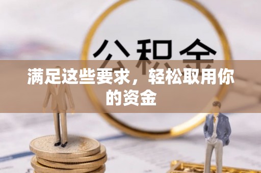 阿拉善盟满足这些要求，轻松取用你的资金
