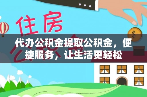 阿拉善盟代办公积金提取公积金，便捷服务，让生活更轻松