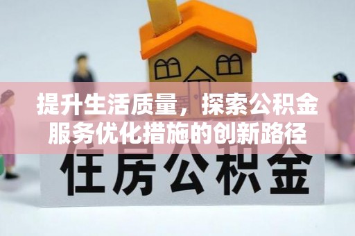 阿拉善盟提升生活质量，探索公积金服务优化措施的创新路径