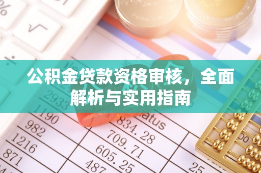 阿拉善盟公积金贷款资格审核，全面解析与实用指南