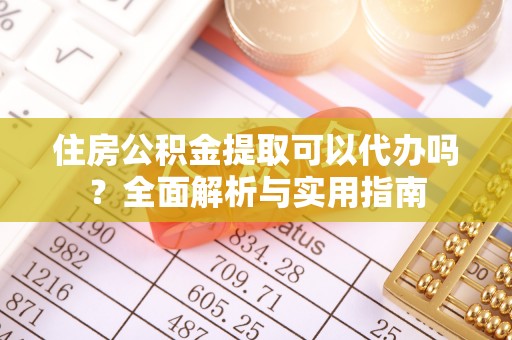 阿拉善盟住房公积金提取可以代办吗？全面解析与实用指南