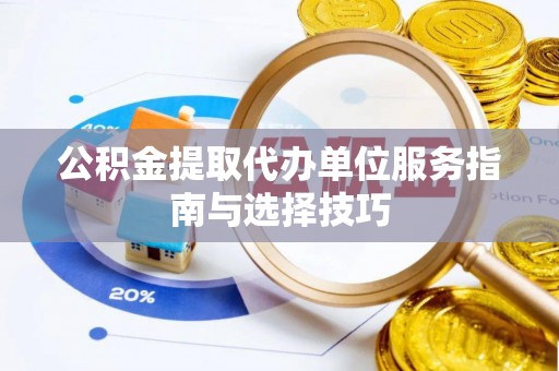 阿拉善盟公积金提取代办单位服务指南与选择技巧