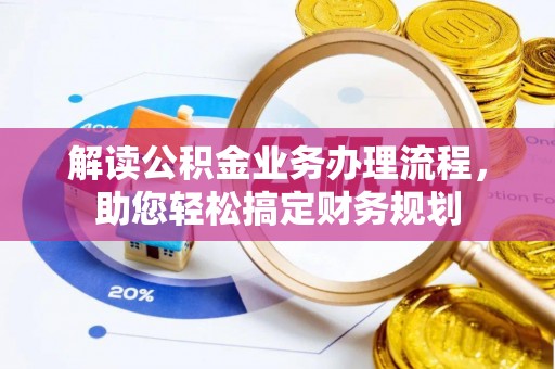 阿拉善盟解读公积金业务办理流程，助您轻松搞定财务规划