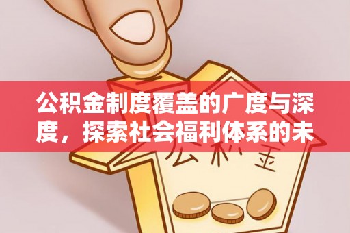 阿拉善盟公积金制度覆盖的广度与深度，探索社会福利体系的未来方向
