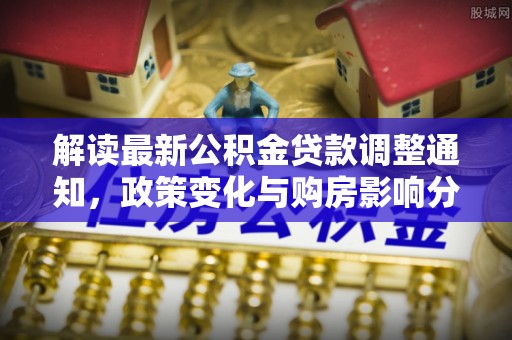 阿拉善盟解读最新公积金贷款调整通知，政策变化与购房影响分析