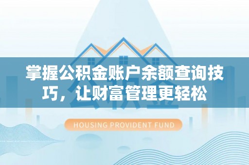 阿拉善盟掌握公积金账户余额查询技巧，让财富管理更轻松