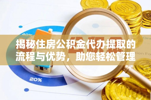 阿拉善盟揭秘住房公积金代办提取的流程与优势，助您轻松管理资金