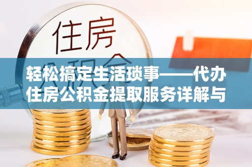 阿拉善盟轻松搞定生活琐事——代办住房公积金提取服务详解与实用指南