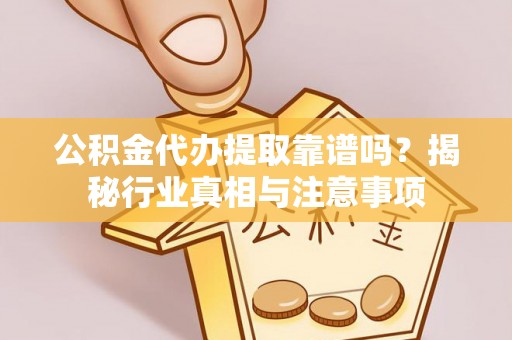 阿拉善盟公积金代办提取靠谱吗？揭秘行业真相与注意事项