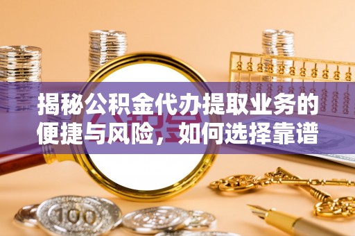 阿拉善盟揭秘公积金代办提取业务的便捷与风险，如何选择靠谱服务？