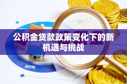 阿拉善盟公积金贷款政策变化下的新机遇与挑战