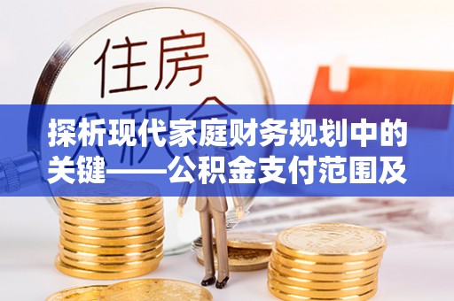 阿拉善盟探析现代家庭财务规划中的关键——公积金支付范围及其影响