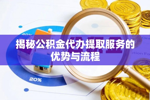 阿拉善盟揭秘公积金代办提取服务的优势与流程