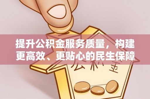阿拉善盟提升公积金服务质量，构建更高效、更贴心的民生保障体系
