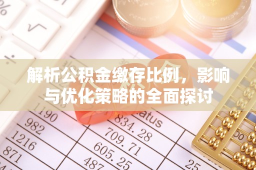 阿拉善盟解析公积金缴存比例，影响与优化策略的全面探讨