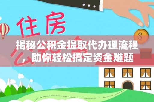 阿拉善盟揭秘公积金提取代办理流程，助你轻松搞定资金难题