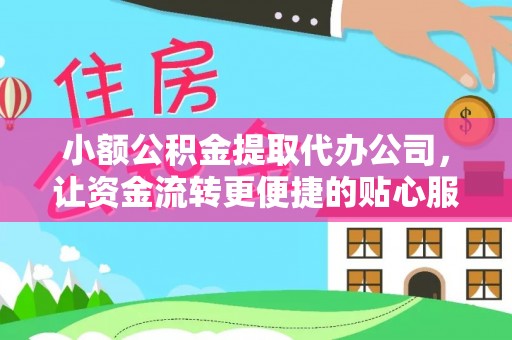 阿拉善盟小额公积金提取代办公司，让资金流转更便捷的贴心服务