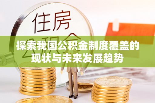 阿拉善盟探索我国公积金制度覆盖的现状与未来发展趋势