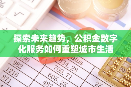 阿拉善盟探索未来趋势，公积金数字化服务如何重塑城市生活