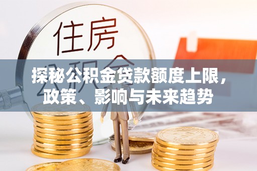阿拉善盟探秘公积金贷款额度上限，政策、影响与未来趋势