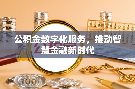 阿拉善盟公积金数字化服务，推动智慧金融新时代
