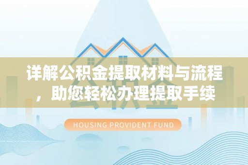 阿拉善盟详解公积金提取材料与流程，助您轻松办理提取手续