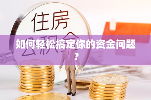 阿拉善盟如何轻松搞定你的资金问题？