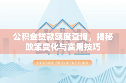 阿拉善盟公积金贷款额度查询，揭秘政策变化与实用技巧