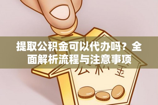 阿拉善盟提取公积金可以代办吗？全面解析流程与注意事项