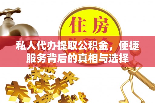 阿拉善盟私人代办提取公积金，便捷服务背后的真相与选择