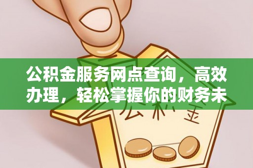 阿拉善盟公积金服务网点查询，高效办理，轻松掌握你的财务未来