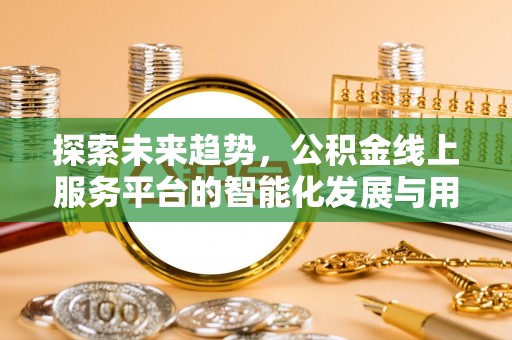 阿拉善盟探索未来趋势，公积金线上服务平台的智能化发展与用户便利性提升