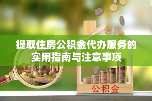 阿拉善盟提取住房公积金代办服务的实用指南与注意事项