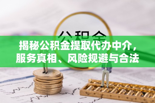 阿拉善盟揭秘公积金提取代办中介，服务真相、风险规避与合法途径
