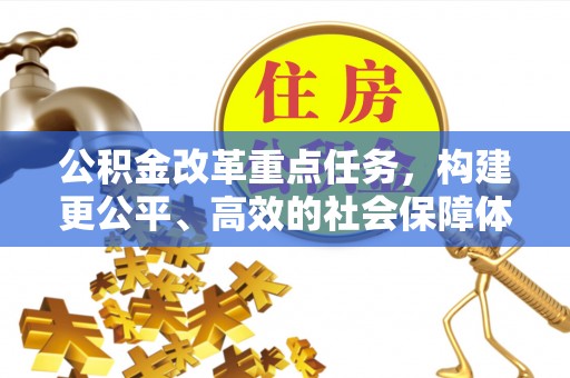 阿拉善盟公积金改革重点任务，构建更公平、高效的社会保障体系