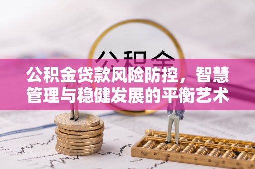 阿拉善盟公积金贷款风险防控，智慧管理与稳健发展的平衡艺术
