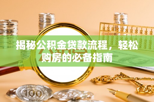 阿拉善盟揭秘公积金贷款流程，轻松购房的必备指南
