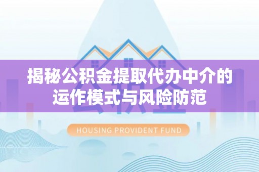 阿拉善盟揭秘公积金提取代办中介的运作模式与风险防范