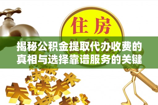 阿拉善盟揭秘公积金提取代办收费的真相与选择靠谱服务的关键