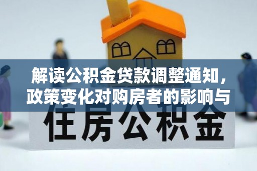 阿拉善盟解读公积金贷款调整通知，政策变化对购房者的影响与应对策略