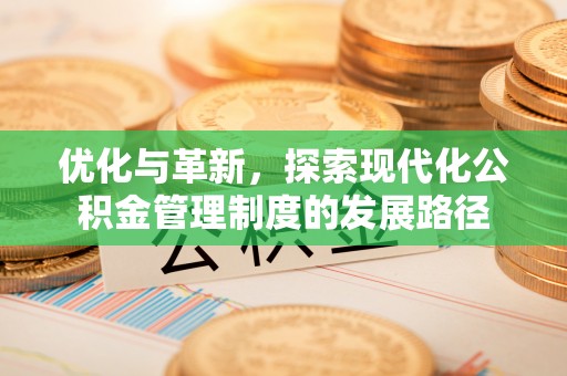 阿拉善盟优化与革新，探索现代化公积金管理制度的发展路径