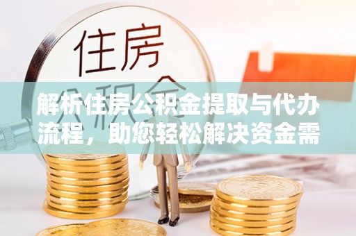 阿拉善盟解析住房公积金提取与代办流程，助您轻松解决资金需求