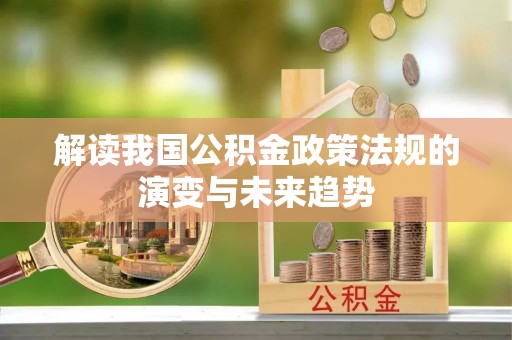 阿拉善盟解读我国公积金政策法规的演变与未来趋势